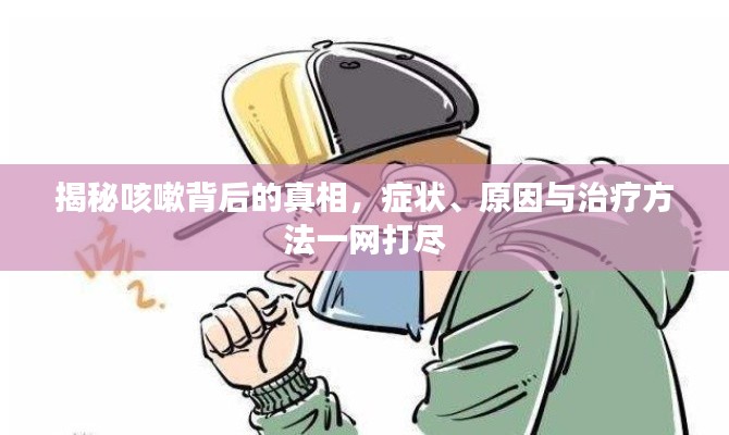 揭秘咳嗽背后的真相，症状、原因与治疗方法一网打尽