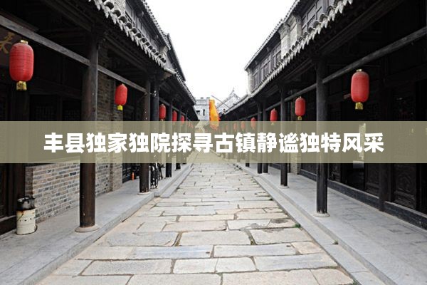 丰县独家独院探寻古镇静谧独特风采