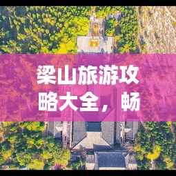 梁山旅游攻略大全，畅游好汉之地，发现未知之美！