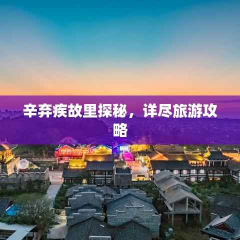 辛弃疾故里探秘,详尽旅游攻略