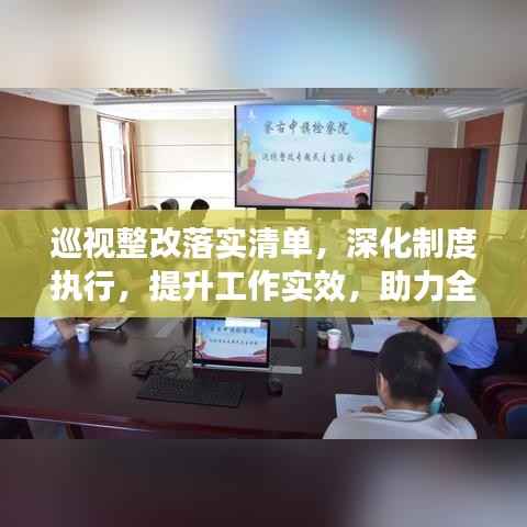 巡视整改落实清单，深化制度执行，提升工作实效，助力全面监督与进步