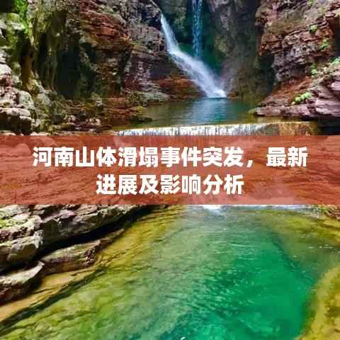 河南山体滑塌事件突发,最新进展及影响分析