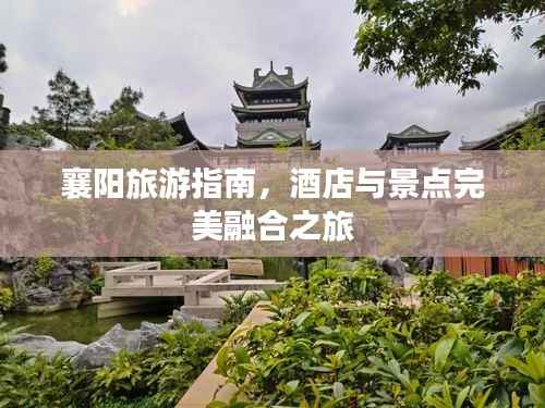 襄阳旅游指南，酒店与景点完美融合之旅