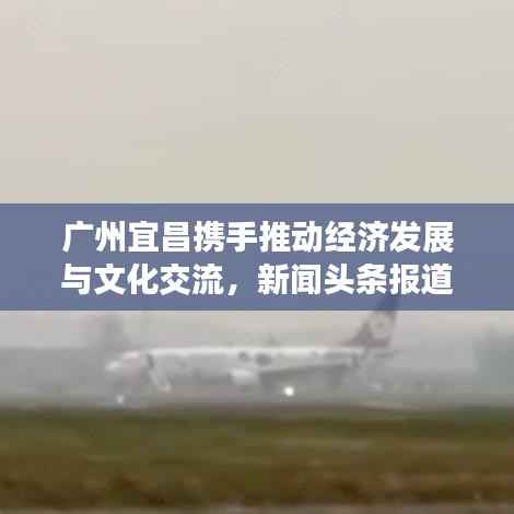 广州宜昌携手推动经济发展与文化交流，新闻头条报道