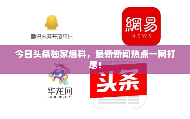 今日头条独家爆料,最新新闻热点一网打尽!