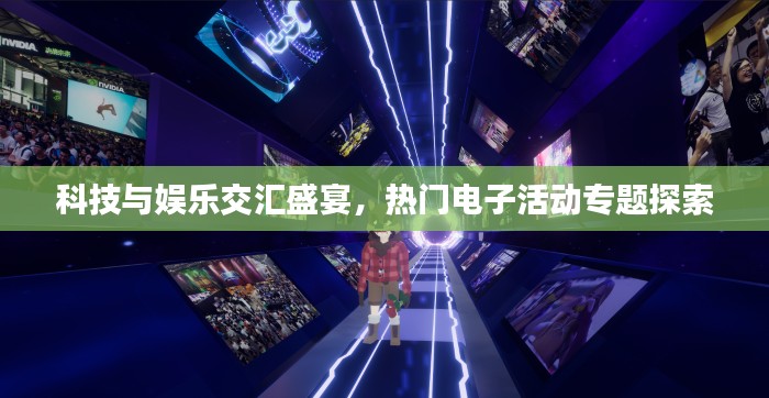 科技与娱乐交汇盛宴,热门电子活动专题探索