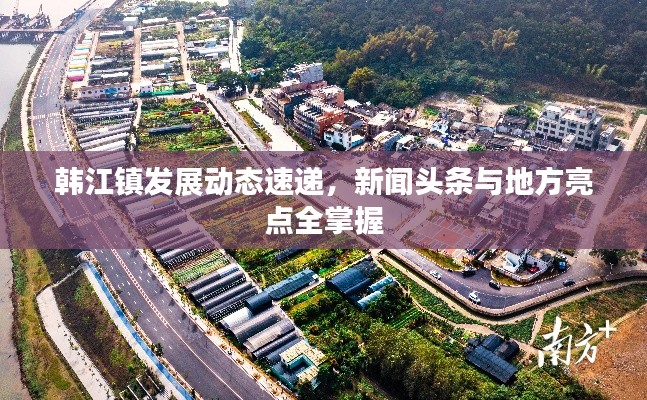 韩江镇发展动态速递，新闻头条与地方亮点全掌握