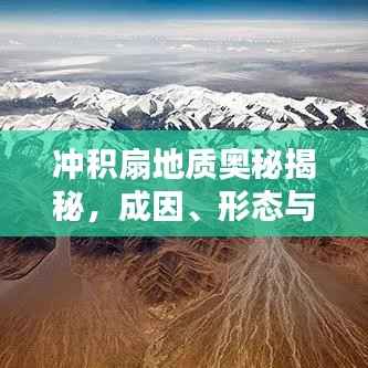 冲积扇地质奥秘揭秘,成因、形态与特征全解析