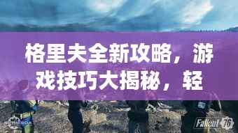 格里夫全新攻略,游戏技巧大揭秘,轻松登顶顶尖玩家之路