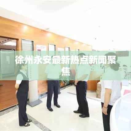 徐州永安最新热点新闻聚焦