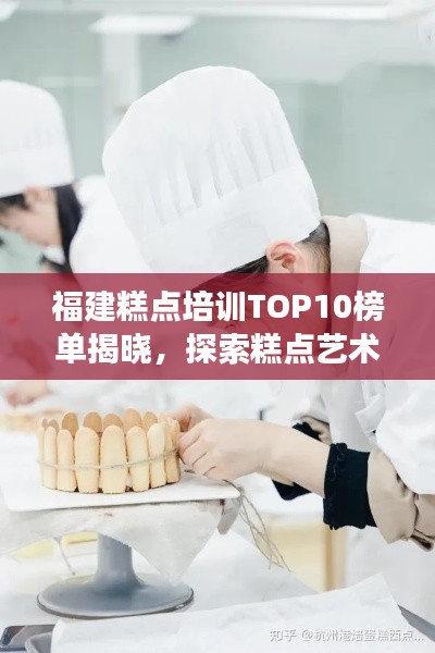 福建糕点培训TOP10榜单揭晓，探索糕点艺术殿堂的热门学府