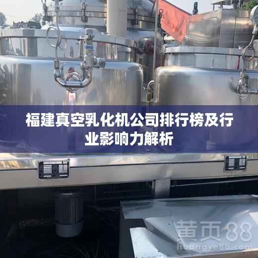 福建真空乳化机公司排行榜及行业影响力解析