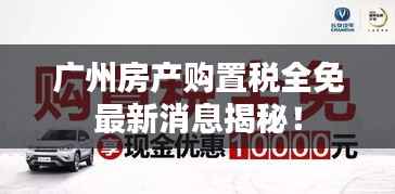 广州房产购置税全免最新消息揭秘!