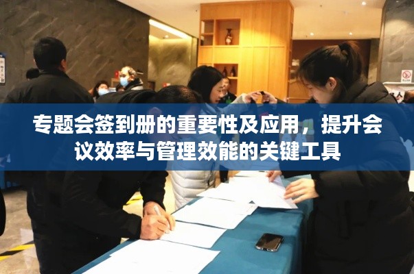专题会签到册的重要性及应用,提升会议效率与管理效能的关键工具