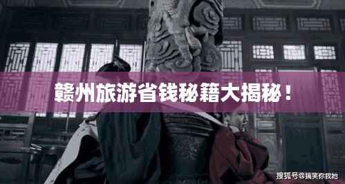 赣州旅游省钱秘籍大揭秘！