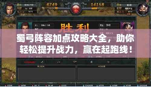 蜀弓阵容加点攻略大全,助你轻松提升战力,赢在起跑线!