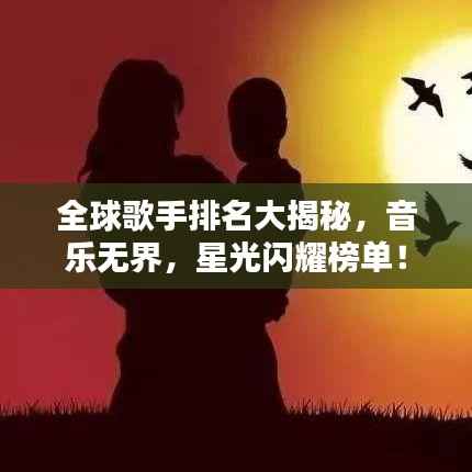 全球歌手排名大揭秘，音乐无界，星光闪耀榜单！