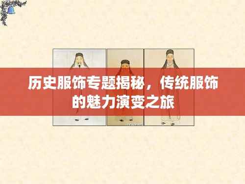 历史服饰专题揭秘，传统服饰的魅力演变之旅