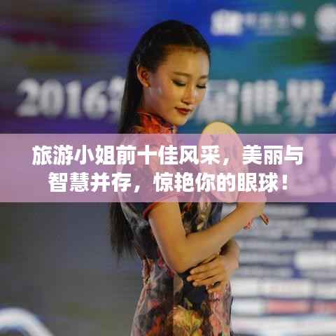 旅游小姐前十佳风采，美丽与智慧并存，惊艳你的眼球！