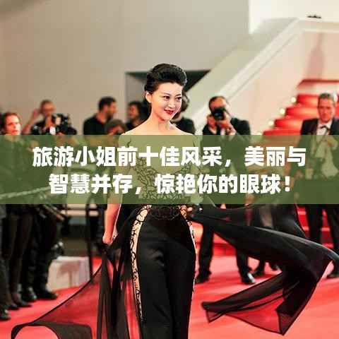 旅游小姐前十佳风采,美丽与智慧并存,惊艳你的眼球!