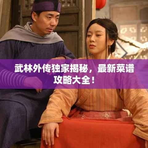 武林外传独家揭秘,最新菜谱攻略大全!