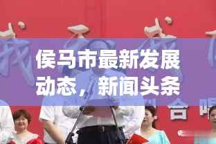 侯马市最新发展动态，新闻头条揭秘城市蜕变