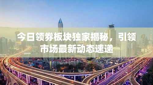 今日领券板块独家揭秘,引领市场最新动态速递
