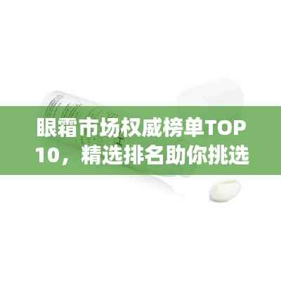 眼霜市场权威榜单TOP10，精选排名助你挑选最佳眼霜！