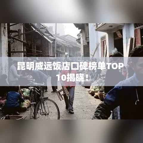 昆明威远饭店口碑榜单TOP 10揭晓！
