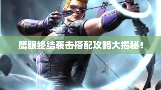 鹰眼终结袭击搭配攻略大揭秘！