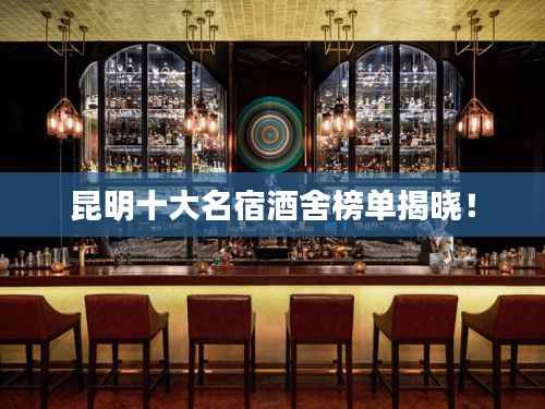 昆明十大名宿酒舍榜单揭晓!