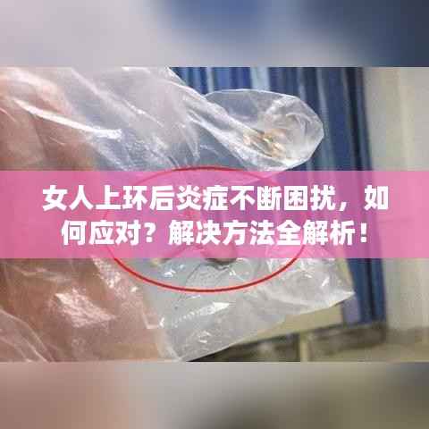 女人上环后炎症不断困扰，如何应对？解决方法全解析！