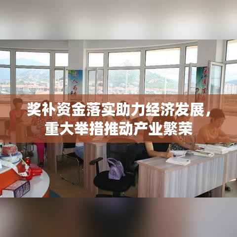 奖补资金落实助力经济发展,重大举措推动产业繁荣
