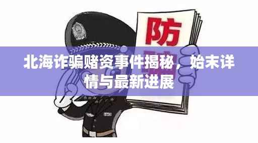 北海诈骗赌资事件揭秘,始末详情与最新进展