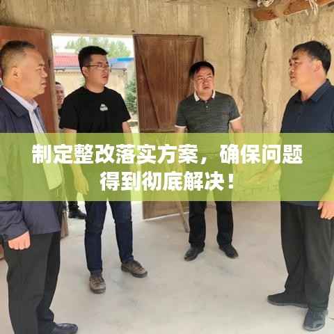 制定整改落实方案，确保问题得到彻底解决！