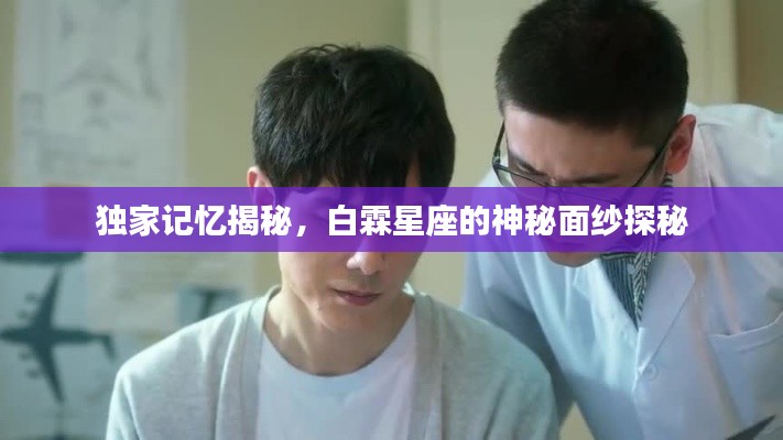 独家记忆揭秘，白霖星座的神秘面纱探秘