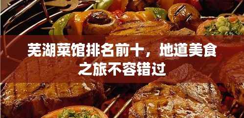 芜湖菜馆排名前十,地道美食之旅不容错过