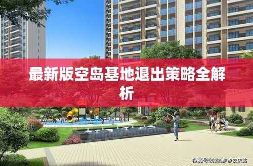 最新版空岛基地退出策略全解析