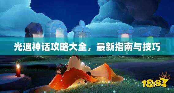 光遇神话攻略大全，最新指南与技巧