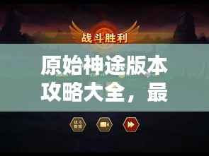 原始神途版本攻略大全，最新指南助你轻松通关！