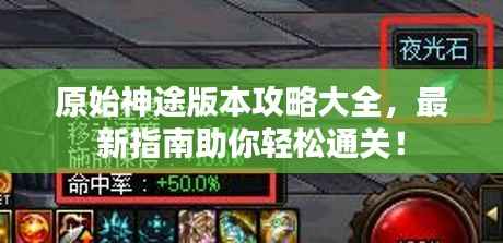 原始神途版本攻略大全,最新指南助你轻松通关!