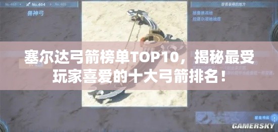 塞尔达弓箭榜单TOP10，揭秘最受玩家喜爱的十大弓箭排名！