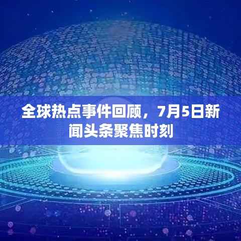 全球热点事件回顾,7月5日新闻头条聚焦时刻