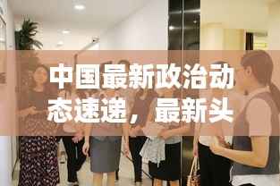 中国最新政治动态速递,最新头条新闻概览