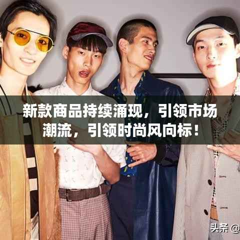 新款商品持续涌现，引领市场潮流，引领时尚风向标！
