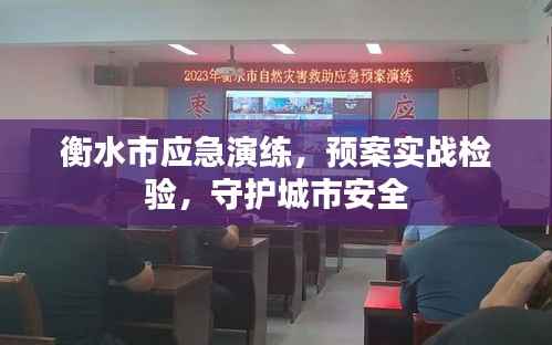衡水市应急演练，预案实战检验，守护城市安全