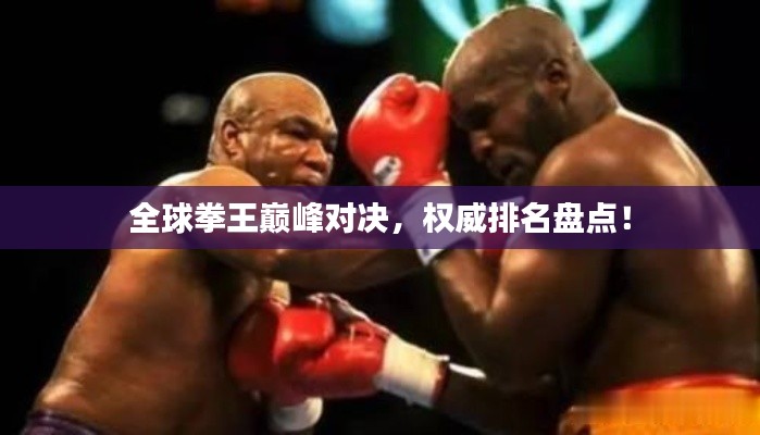 全球拳王巅峰对决，权威排名盘点！