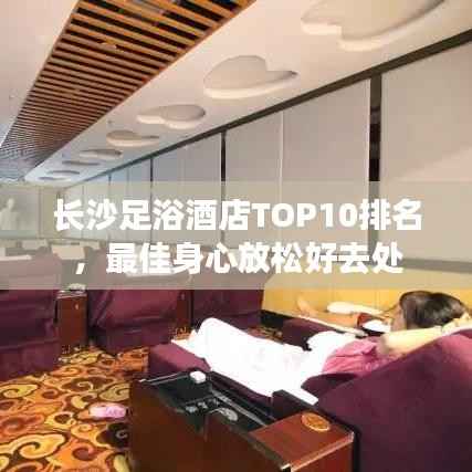 长沙足浴酒店TOP10排名，最佳身心放松好去处