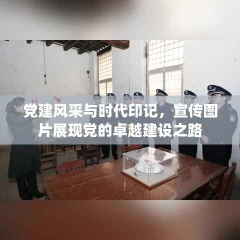 党建风采与时代印记，宣传图片展现党的卓越建设之路
