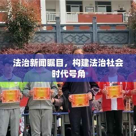 法治新闻瞩目，构建法治社会时代号角